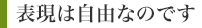 表現は自由なのです