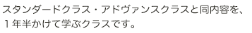 スタンダードクラス・アドヴァンスクラスと同内容を、１年半かけて学ぶクラスです。