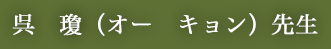 呉　瓊（オー　キョン）先生