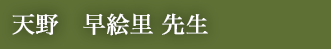 天野　早絵里 先生